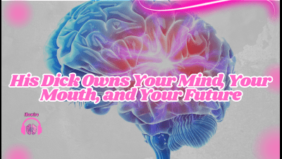 His Dick Owns Your Mind, Your Mouth, And Your Future