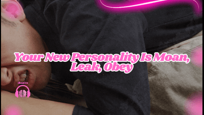 Your New Personality Is Moan, Leak, Obey