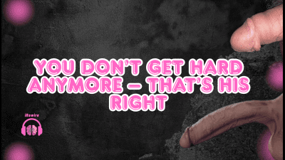 You Don't Get Hard Anymore - That's His Right