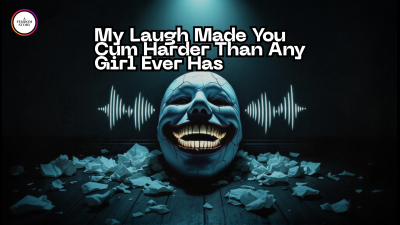 My Laugh Made You Cum Harder Than Any Girl Ever Has