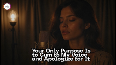 Your Only Purpose Is To Cum To My Voice And Apologize For It