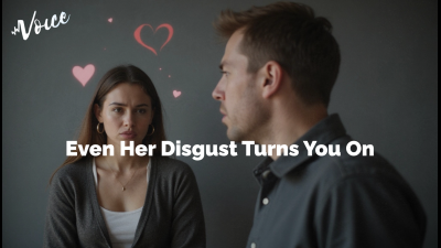 Even Her Disgust Turns You On