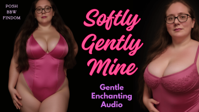 Softly, Gently, Mine- Gentle Enchanting Audio By Goddess Anna, Your Posh English BBW Dominatrix