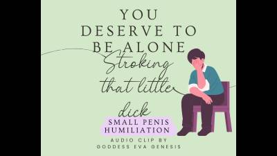 You Deserve To Be Alone Stroking That Little Dick