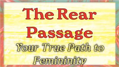 The Rear Passage Is Your True Path To Femininity