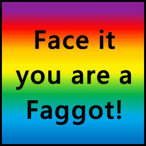 Face It You Are A Faggot!