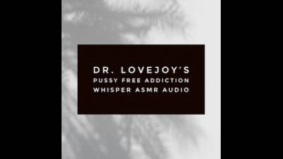 Dr. Lovejoy's Pussy Free Whisper Addiction ASMR Audio