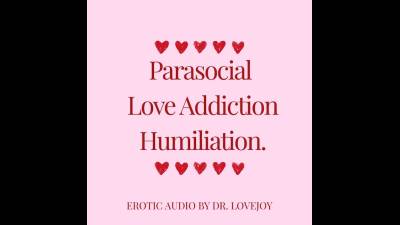 Parasocial Love Addiction Humiliation By Dr. Lovejoy