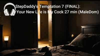 Stepdaddy's Temptation 7 (Final): Your New Life Is My Cock 20 Min (Maledom)
