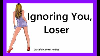Ignoring You Loser- Ignore Fetish- Graceful Control Audios