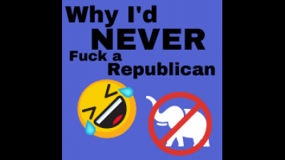 Why I'd Never Fuck A Republican
