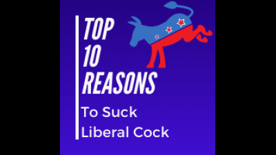 Top 10 Reasons To Suck Liberal Cock