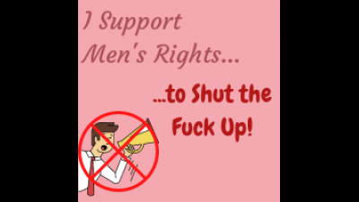 I Support Men's Rights... To Shut The Fuck Up!