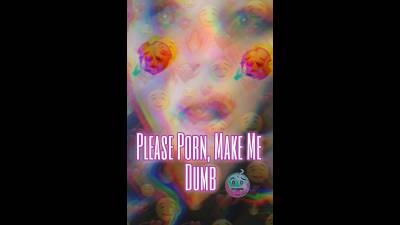 Please Porn, Make Me Dumb