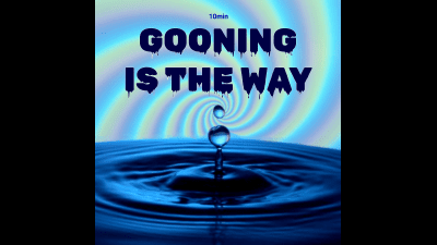 Gooning Is The Way