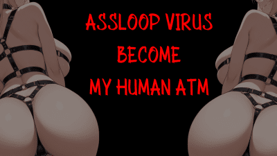 Ass Loop Virus Become My Human ATM