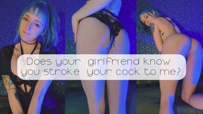 Does Your Girlfriend Know You Stroke Your Cock To Me?