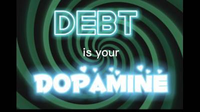 Debt Is Your Dopamine