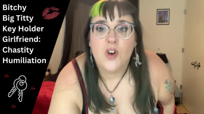 Bitchy Big Titty Key Holder Girlfriend- Chastity Humiliation