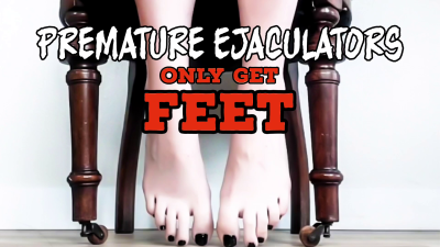 Premature Ejaculators Only Get Feet