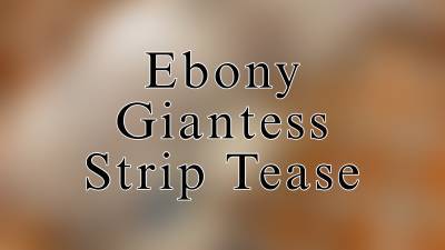 Ebony Giantess Strip Tease
