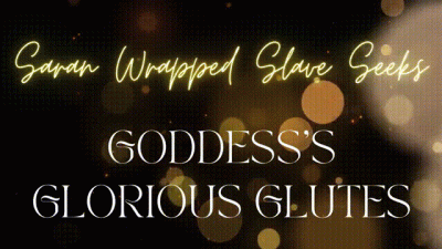 Saran Wrapped Slave Seeks Goddess's Glorious Glutes