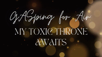 Gasping For Air: My Toxic Throne Awaits