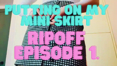 Putting On My Mini Skirt. Ripoff Series Episode 1