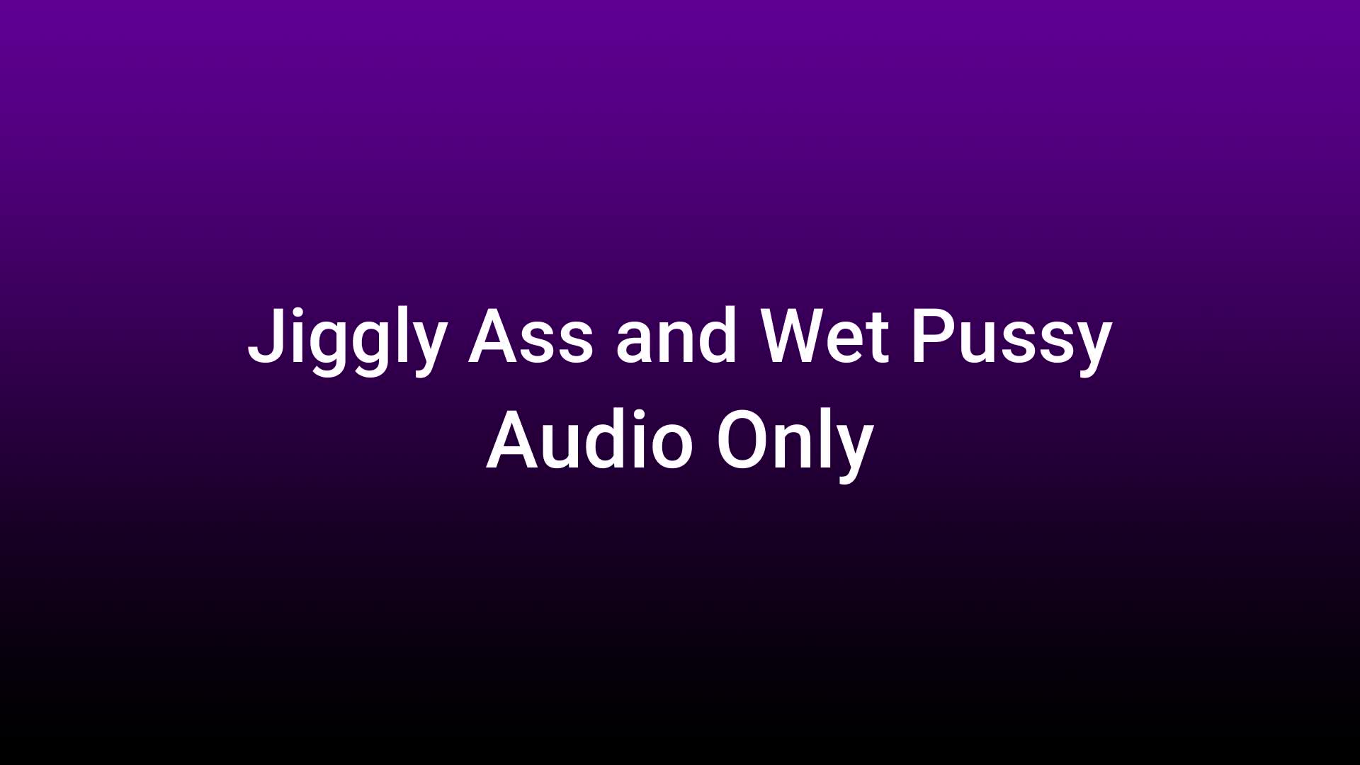 Jiggly Ass And Wet Pussy Audio Only