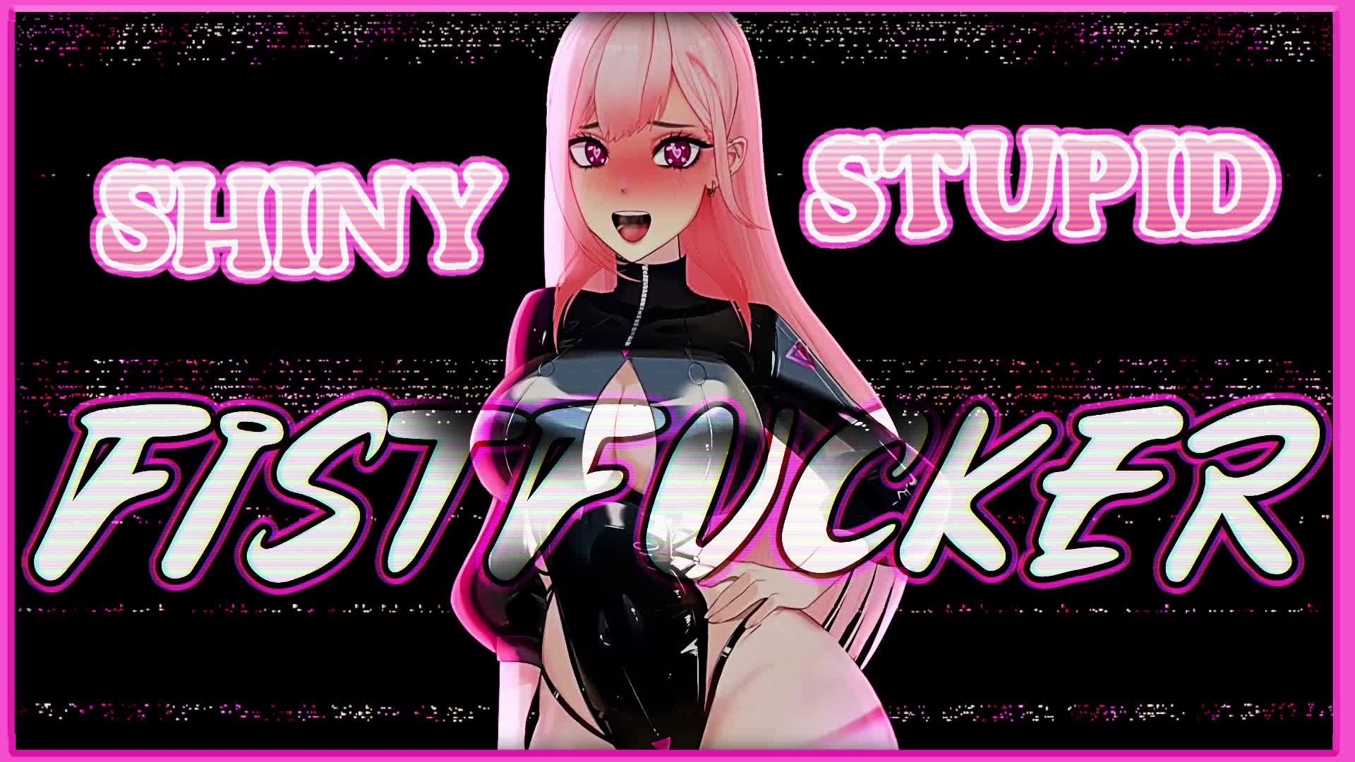 Shiny Stupid Fistfucker