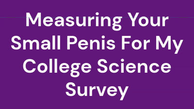 Measuring Your Small Penis For My College Science Survey