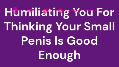 Humiliating You For Thinking Your Small Penis Is Good Enough