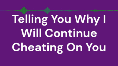 Telling You Why I Will Continue Cheating On You