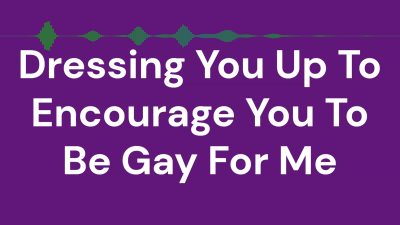Dressing You Up To Encourage You To Be Gay For Me