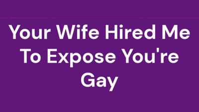 Your Wife Hired Me To Expose You're Gay