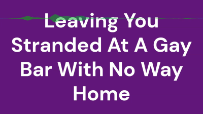 Leaving You Stranded At A Gay Bar With No Way Home