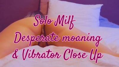 Solo MILF Desperate Moaning And Vibrator Fuck Close Up