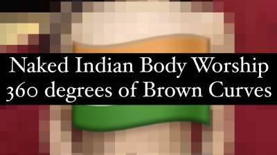Naked Indian Body Worship 360 Degrees Of Voluptuous Brown Curves, Fat Ass, Juicy Pussy And Feet