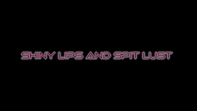 Shiny Lips And Spit Lust