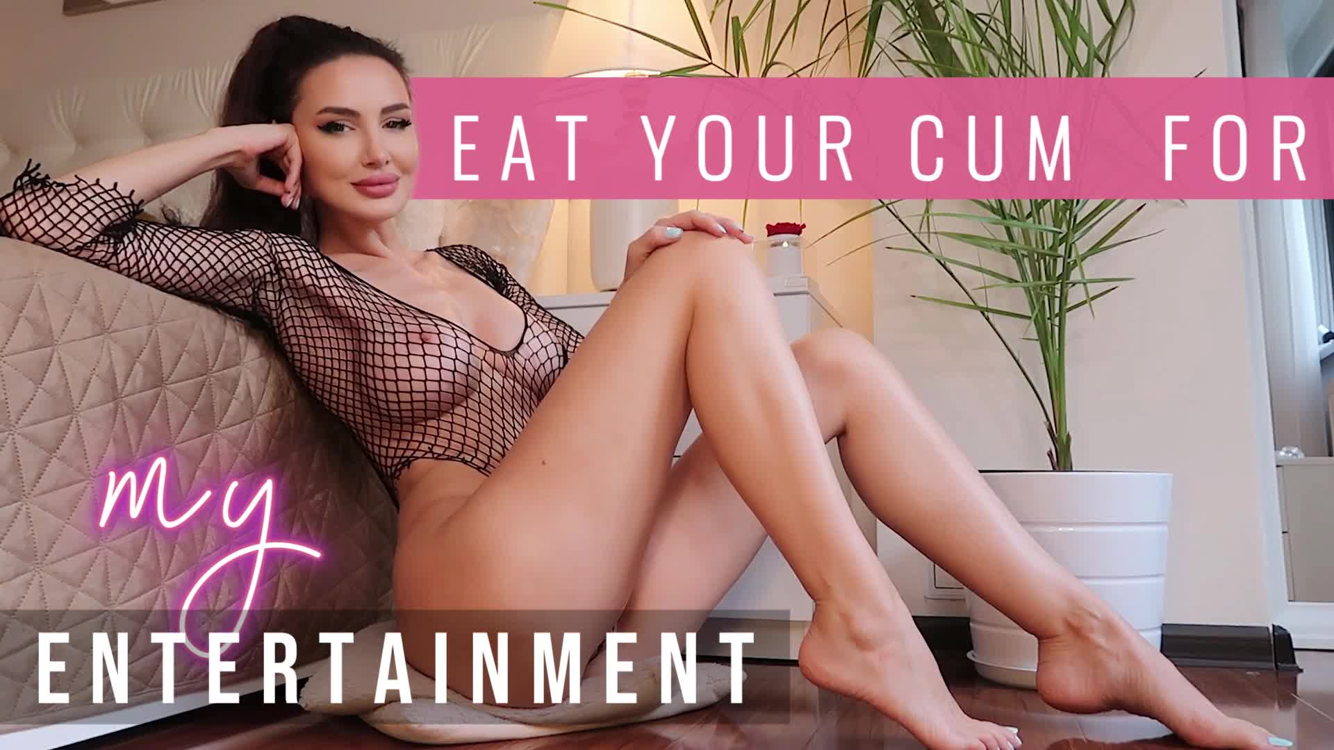 Consume Your Cum For My Entertainment