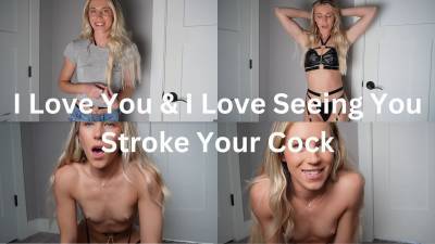 I Love You & I Love Seeing You Stroke Your Cock