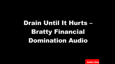 Drain Until It Hurts - Bratty Financial Domination Audio