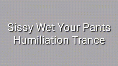 Sissy Wet Your Pants Humiliation Trance