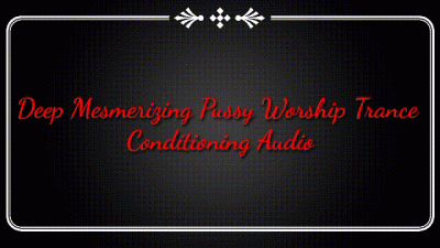 Deep Mesmerizing Pussy Worship Trance Conditioning Audio