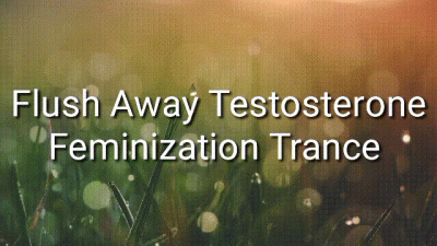 Flush Away Testosterone: Feminization Trance