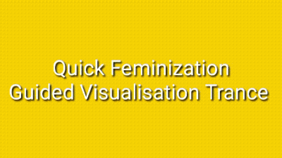 Quick Feminization: Guided Visualization Trance