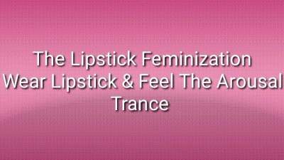The Lipstick Feminization: Wear Lipstick & Feel The Arousal Trance