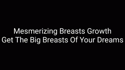 Mesmerizing Breasts Growth: Get Your Dream Big Breasts Feminization Trance