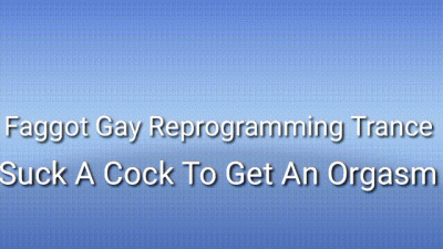 Faggot Gay Reprogramming Trance: Suck A Cock To Get An Orgasm
