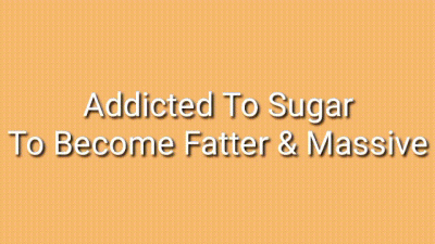 Addicted To Sugar To Become Fatter & Massive: Feedee Encouragement Trance